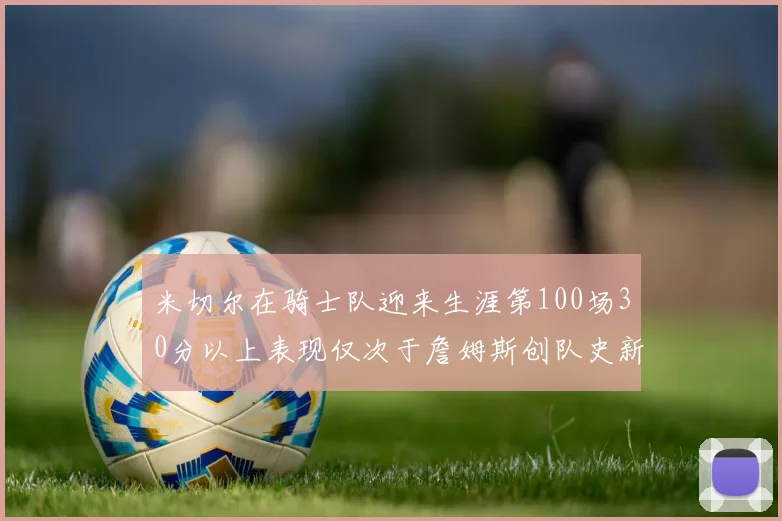 米切尔在骑士队迎来生涯第100场30分以上表现仅次于詹姆斯创队史新纪录