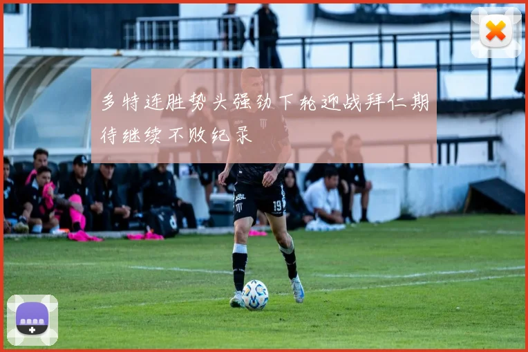 多特连胜势头强劲下轮迎战拜仁期待继续不败纪录