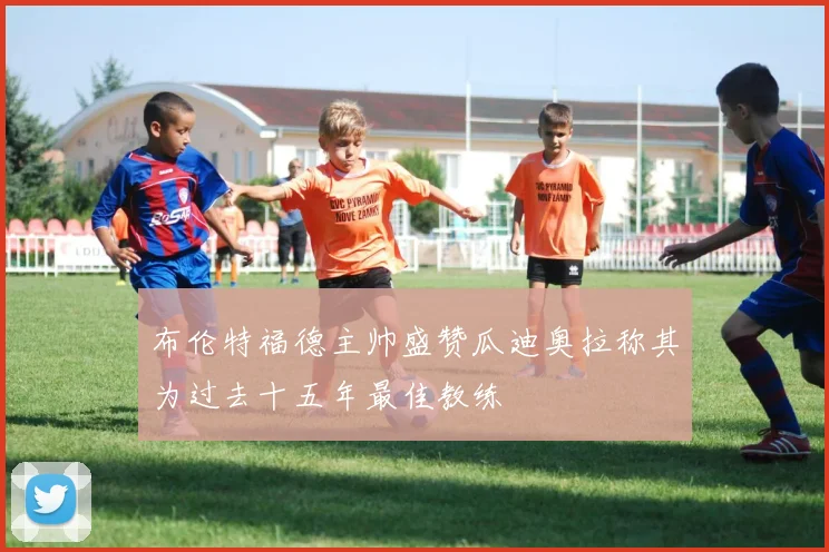 布伦特福德主帅盛赞瓜迪奥拉称其为过去十五年最佳教练