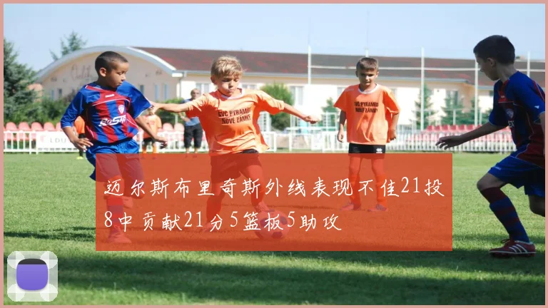 迈尔斯布里奇斯外线表现不佳21投8中贡献21分5篮板5助攻