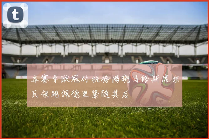 本赛季欧冠对抗榜揭晓马修斯席尔瓦领跑佩德里紧随其后