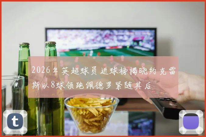 2026年英超球员进球榜揭晓约克雷斯以8球领跑佩德罗紧随其后