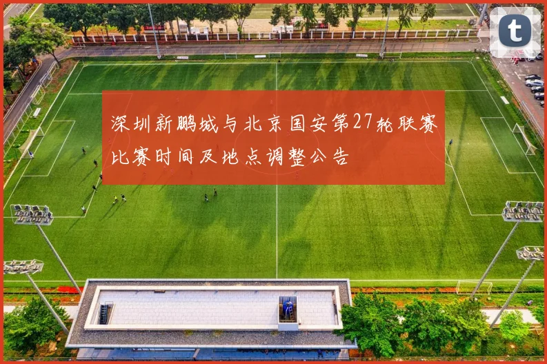 深圳新鹏城与北京国安第27轮联赛比赛时间及地点调整公告