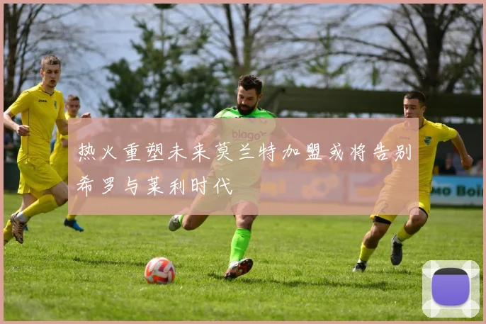 热火重塑未来莫兰特加盟或将告别希罗与莱利时代