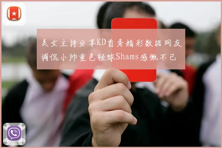 美女主持分享KD首秀精彩数据网友调侃小帅重色轻球Shams感慨不已