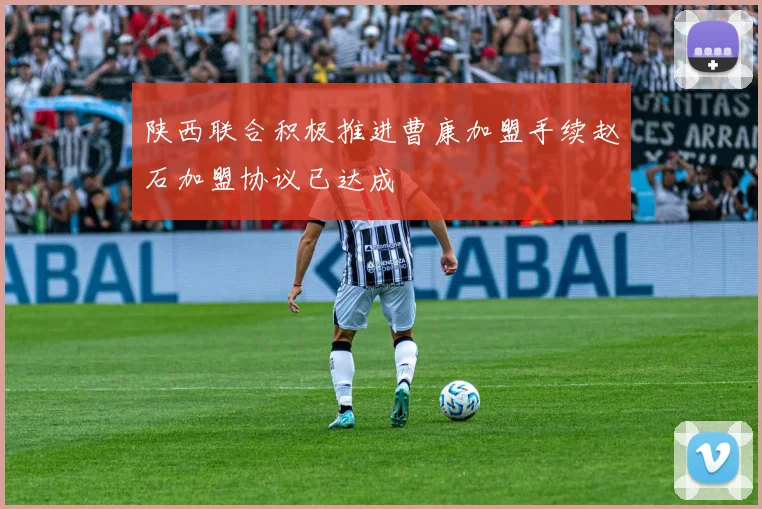 陕西联合积极推进曹康加盟手续赵石加盟协议已达成