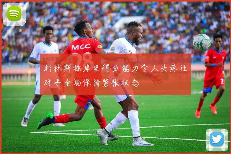 科林斯称库里得分能力令人头疼让对手全场保持紧张状态