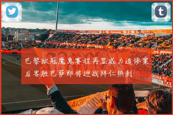 巴黎欧冠魔鬼赛程再显威力造惨案后客胜巴萨即将迎战拜仁热刺