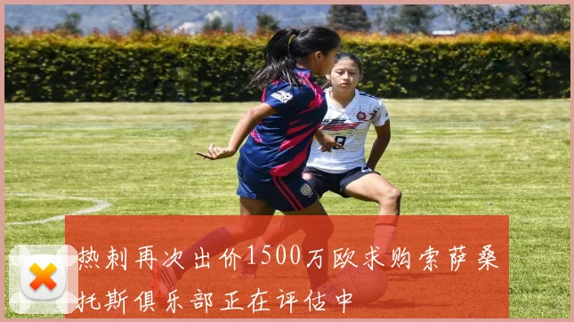 热刺再次出价1500万欧求购索萨桑托斯俱乐部正在评估中