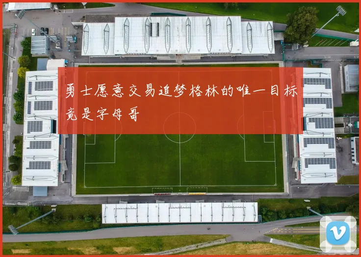 勇士愿意交易追梦格林的唯一目标竟是字母哥